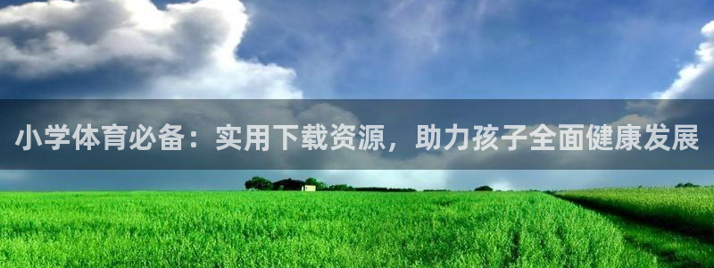 678体育官网下载：小学体育必备：实用下载资源，助力孩子全面健康发展