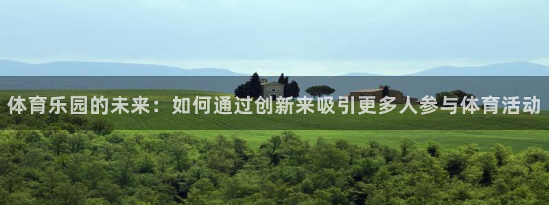 678体育官网：体育乐园的未来：如何通过创新来吸引更多人参与体育活动