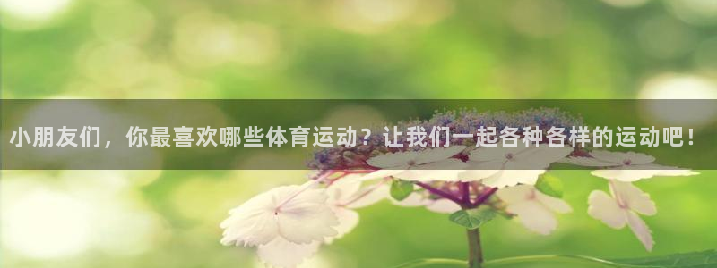 678体育：小朋友们，你最喜欢哪些体育运动？让我们一起各种各样的运动吧！