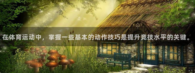 678体育app：在体育运动中，掌握一些基本的动作技巧是提升竞技水平的关键。