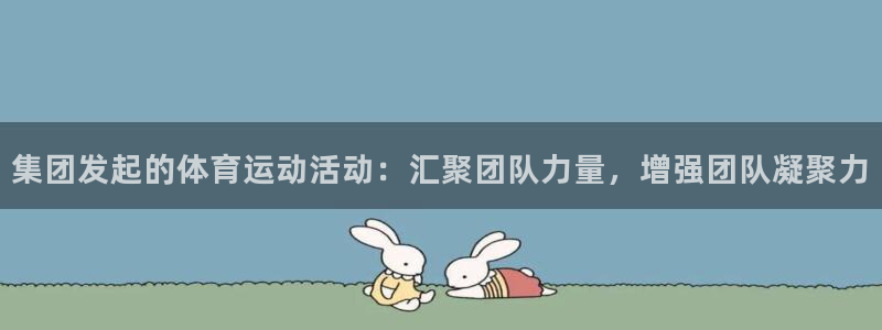 678体育知识：集团发起的体育运动活动：汇聚团队力量，增强团队凝聚力