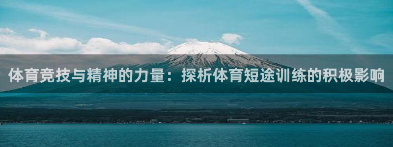 678体育app：体育竞技与精神的力量：探析体育短途训练的积极影响