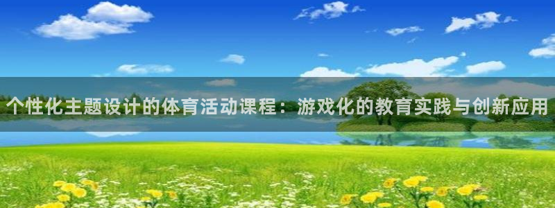 皇冠678体育：个性化主题设计的体育活动课程：游戏化的教育实践与创新应用