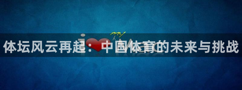 678体育官网：体坛风云再起：中国体育的未来与挑战