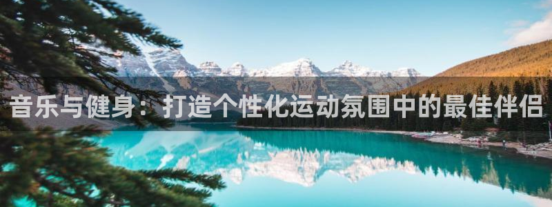 678体育官网：音乐与健身：打造个性化运动氛围中的最佳伴侣